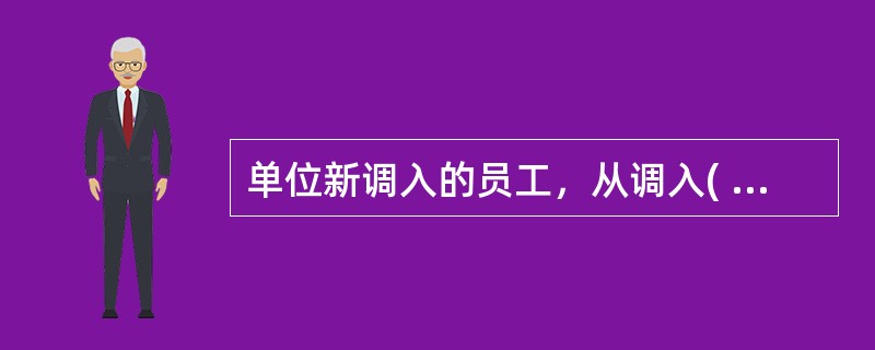 单位新调入的员工，从调入( )开始缴存住房公积金。