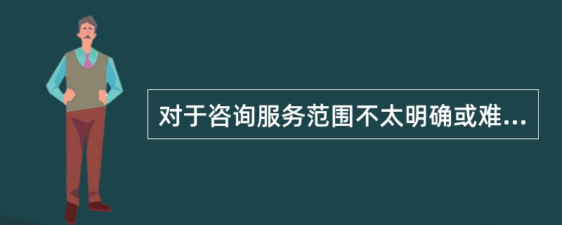 对于咨询服务范围不太明确或难以准确确定范围的项目，可以按照咨询专家提供服务时发生的费用计费，采用( )进行计算。