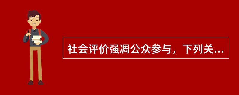 社会评价强凋公众参与，下列关于参与式社会评价方法的说法，正确的是( )。