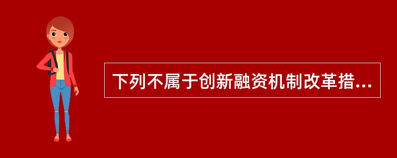 下列不属于创新融资机制改革措施的是( )。