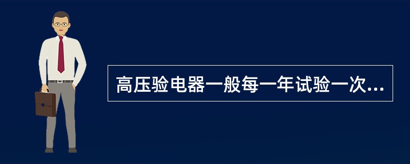 高压验电器一般每一年试验一次。( )