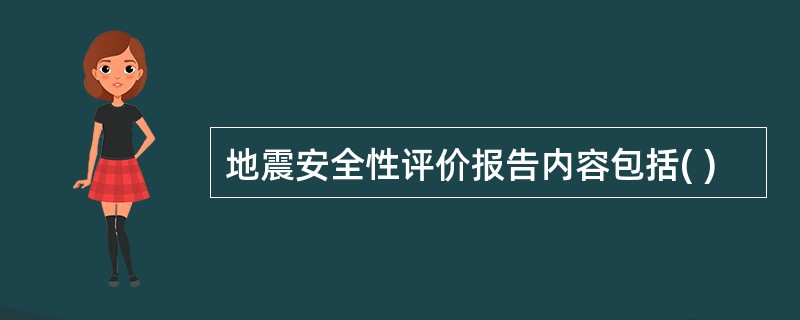 地震安全性评价报告内容包括( )