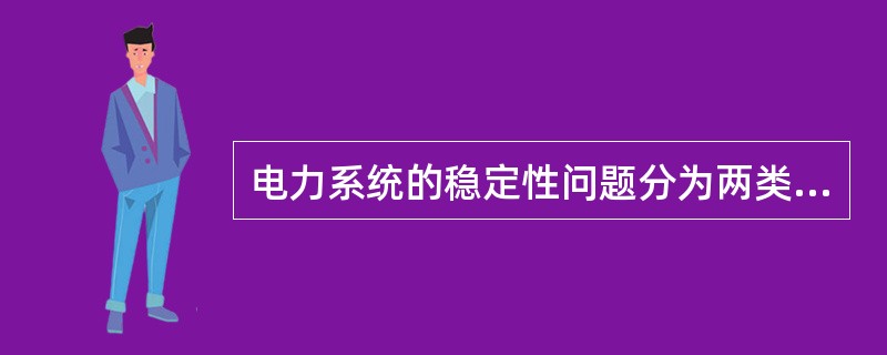 电力系统的稳定性问题分为两类，即( )。