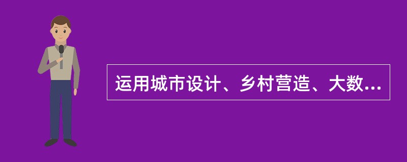 运用城市设计、乡村营造、大数据等手段，改进规划方法，提高规划编制水平，体现出编制国土空间规划应( )。