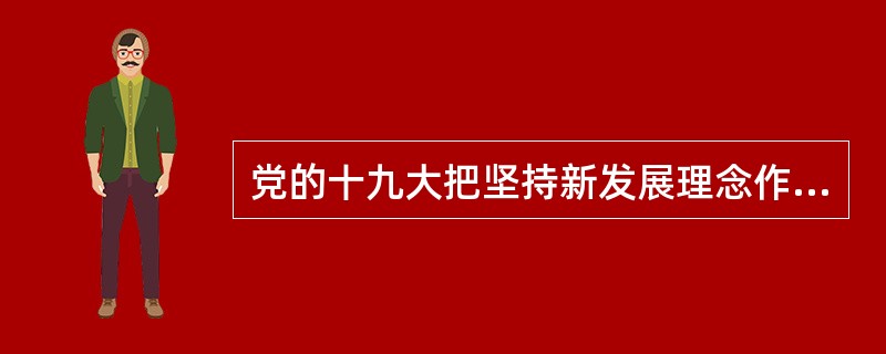 党的十九大把坚持新发展理念作为新时代坚持和发展中国特色社会主义的基本方略，新发展理念是( )。