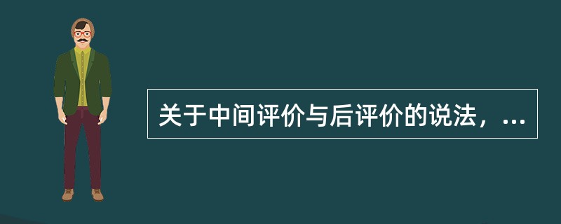 关于中间评价与后评价的说法，正确的是( )。