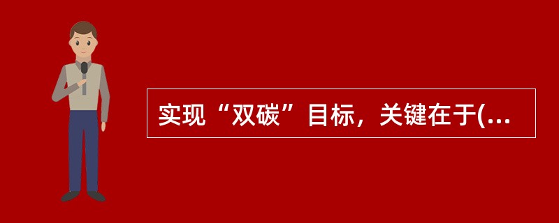 实现“双碳”目标，关键在于( )，在能源供给侧构建多元化清洁能源供应体系，在能源消费侧全面推进电气化和节能提效。