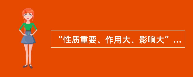 “性质重要、作用大、影响大”是要害的( )。