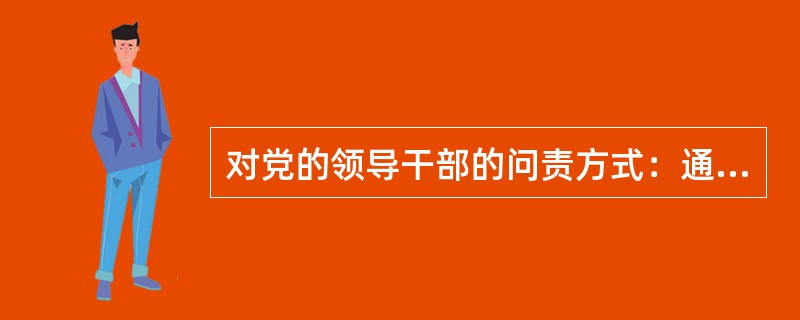 对党的领导干部的问责方式：通报。对履行职责不力的，应当严肃批评，( )，并在一定范围内通报。