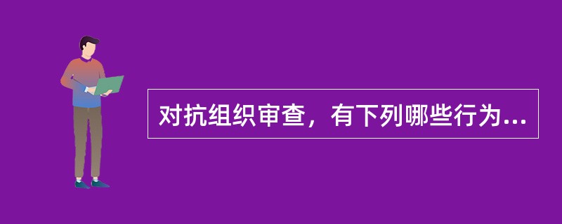 对抗组织审查，有下列哪些行为的，给予警告或者严重警告处分；情节较重的，给予撤销党内职务或者留党察看处分；情节严重的，给予开除党籍处分。( )