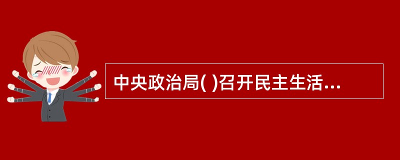 中央政治局( )召开民主生活会，进行对照检查和党性分析，研究加强自身建设措施。