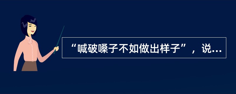 “喊破嗓子不如做出样子”，说的就是企业家在企业文化传播中的( )作用。