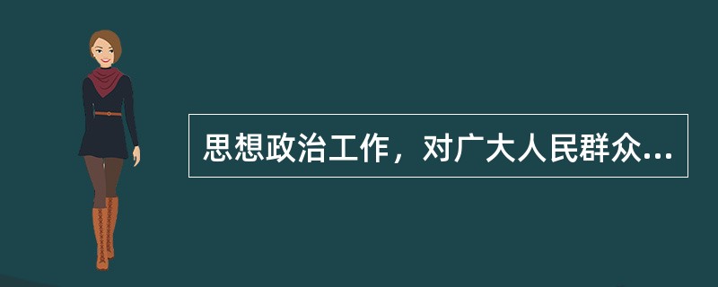 思想政治工作，对广大人民群众应当多做( )的工作。