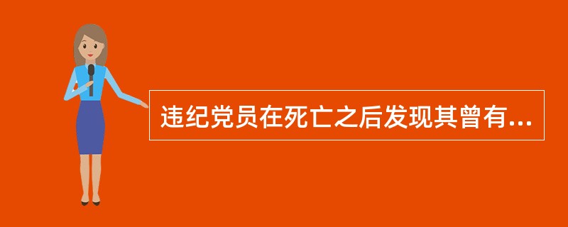 违纪党员在死亡之后发现其曾有严重违纪行为，对于应当给予开除党籍处分的，可以不开除其党籍。( )