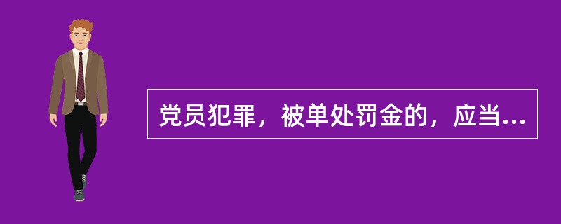 党员犯罪，被单处罚金的，应当给予( )处分。