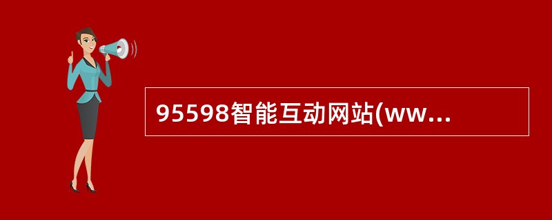 95598智能互动网站(www.95598.cn)是国家电网有限公司统一( )网站，提供电力信息浏览、网上业务受理、网上缴费、信息自助查询等网络服务功能，为电力客户提供信息咨询、沟通交流和互动服务平台