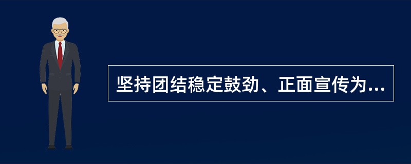 坚持团结稳定鼓劲、正面宣传为主，着力用主流思想、主流价值、主流文化，巩固壮大主流舆论。( )