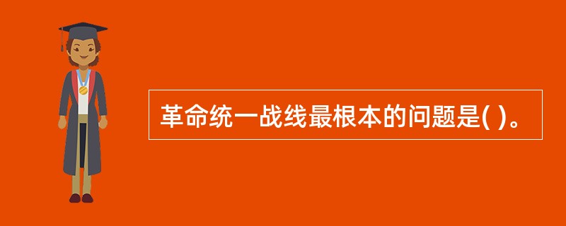 革命统一战线最根本的问题是( )。