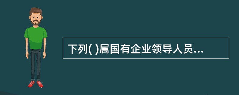 下列( )属国有企业领导人员应当按年度向履行国有资产出资人职责机构报告的事项。