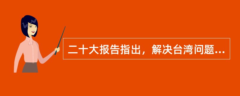 二十大报告指出，解决台湾问题、实现祖国完全统一，是( )