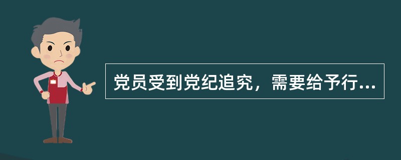 党员受到党纪追究，需要给予行政处分或者其他纪律处分的，应当向有关机关或者组织提出建议。( )