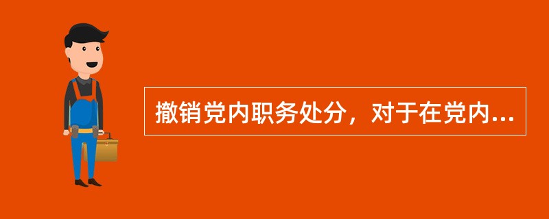 撤销党内职务处分，对于在党内担任两个以上职务的，党组织在作处分决定时，应当全部撤销。( )