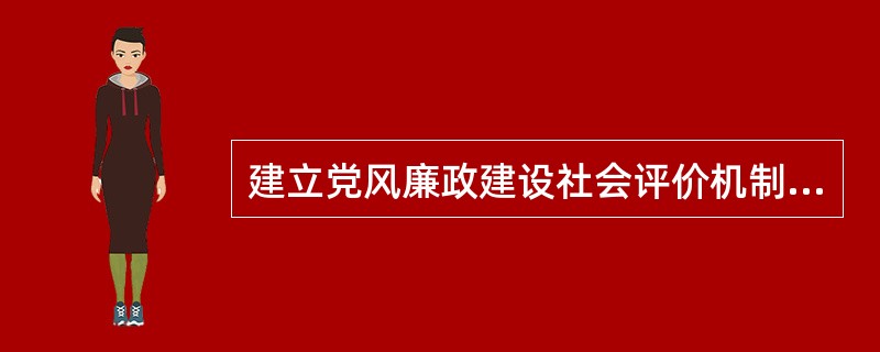 建立党风廉政建设社会评价机制的目的是( )。