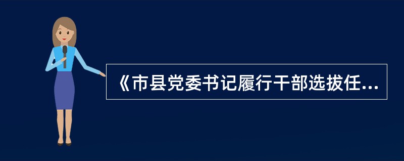 《市县党委书记履行干部选拔任用工作职责离任检查办法(试行)》规定，市县党委书记履行干部选拔任用.工作职责离任检查，是指市县党委书记因提拔使用、平级交流、到龄退休等原因即将离任时，由上级党委组织部门对其