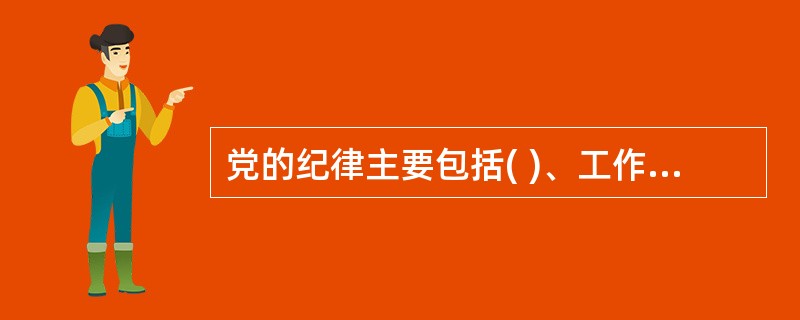 党的纪律主要包括( )、工作纪律、生活纪律。