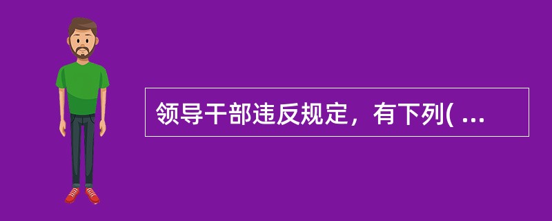 领导干部违反规定，有下列( )情形之一的，应当追究责任。