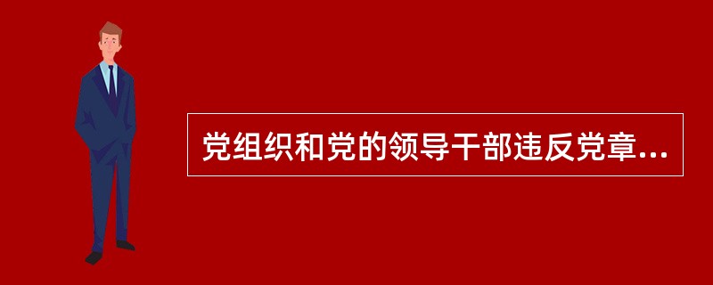 党组织和党的领导干部违反党章和其他党内法规，不履行或者不正确履行职责，推进党风廉政建设和反腐败工作不坚决、不扎实，管辖范围内腐败蔓延势头没有得到有效遏制，损害群众利益的不正之风和腐败问题突出的，应当予