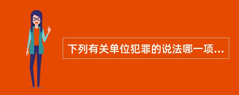 下列有关单位犯罪的说法哪一项是错误的？( )