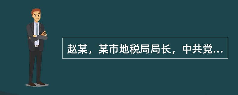 赵某，某市地税局局长，中共党员，与老家一名私营企业老板王某相识。2017年春节期间，赵某多次在某会员制会所接受王某宴请，喝洋酒、抽雪茄、健身，进行高消费活动。下列说法正确的是( )。