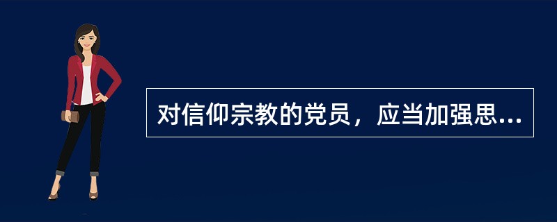 对信仰宗教的党员，应当加强思想教育，经党组织帮助教育仍没有转变的，应当劝其退党；劝而不退的，予以开除党籍。( )