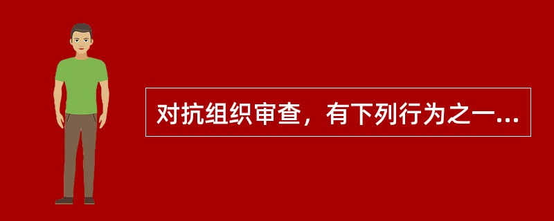 对抗组织审查，有下列行为之一的，给予警告或者严重警告处分；情节较重的，给予撤销党内职务或者留党察看处分；情节严重的，给予开除党籍处分：( )