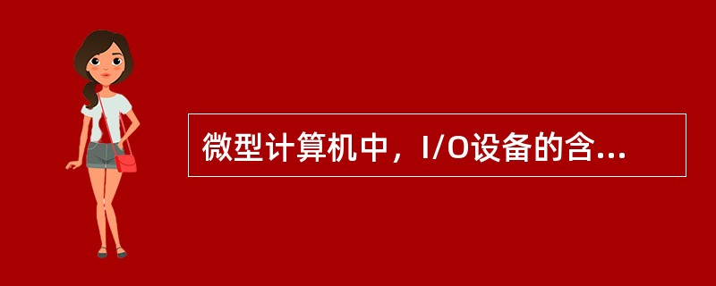 微型计算机中，I/O设备的含义是( )。