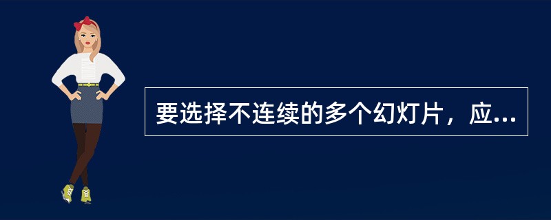 要选择不连续的多个幻灯片，应在( )视图下，按住( )键与鼠标单击所需要的幻灯片。