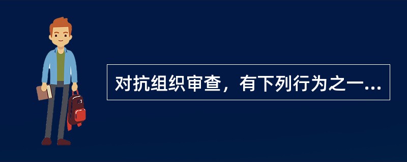 对抗组织审查，有下列行为之一的，给予警告或者严重警告处分；情节较重的，给予撤销党内职务或者留党察看处分；情节严重的，给予开除党籍处分。( )①串供或者伪造、销毁、转移、隐匿证据的②阻止他人揭发检举、提