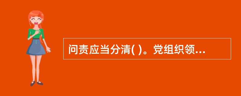 问责应当分清( )。党组织领导班子在职责范围内负有全面领导责任，领导班子主要负责人和直接主管的班子成员承担主要领导责任，参与决策和工作的班子其他成员承担重要领导责任。