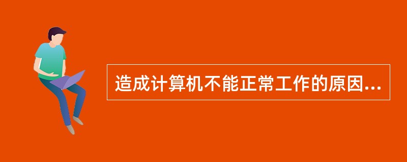 造成计算机不能正常工作的原因只有病毒。( )