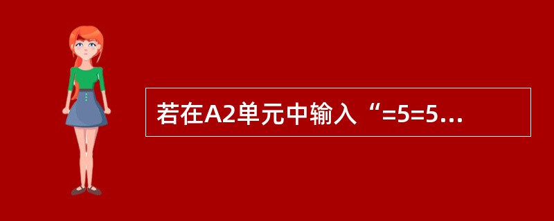 若在A2单元中输入“=5=5”(不包括双引号)，则显示结果为( )