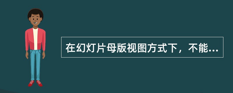 在幻灯片母版视图方式下，不能执行的操作是( )