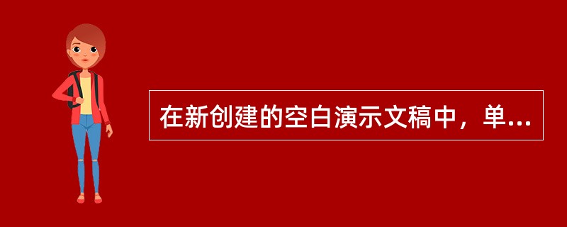 在新创建的空白演示文稿中，单击“开始”选项卡“幻灯片”组中的“新建幻灯片”按钮，将在演示文稿中新插入一张新幻灯片，新插入的幻灯片默认版式是( )