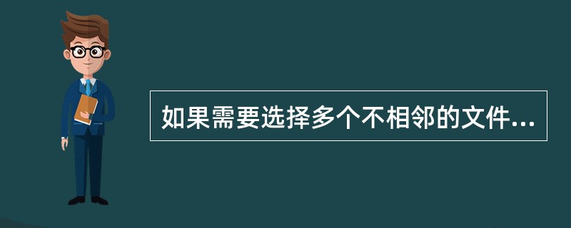 如果需要选择多个不相邻的文件或文件夹，可按住Ctrl键再依次单击所要选择的对象。( )