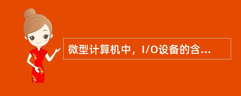 微型计算机中，I/O设备的含义是( )。