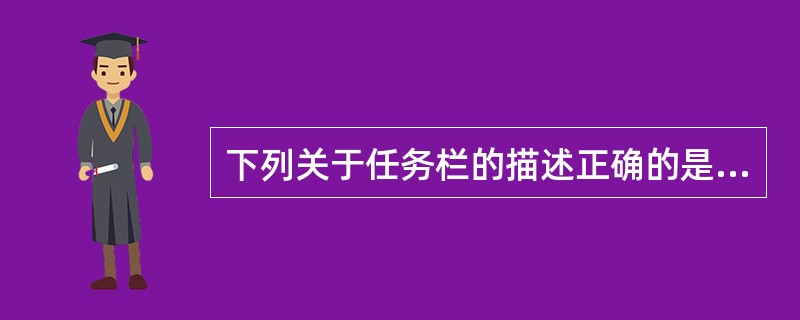 下列关于任务栏的描述正确的是( )。