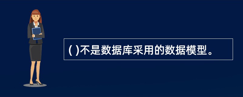 ( )不是数据库采用的数据模型。