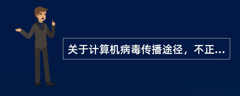 关于计算机病毒传播途径，不正确的说法是( )。