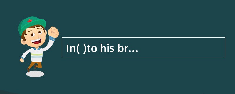 In( )to his brother， he was always considerate in his treatment of others.