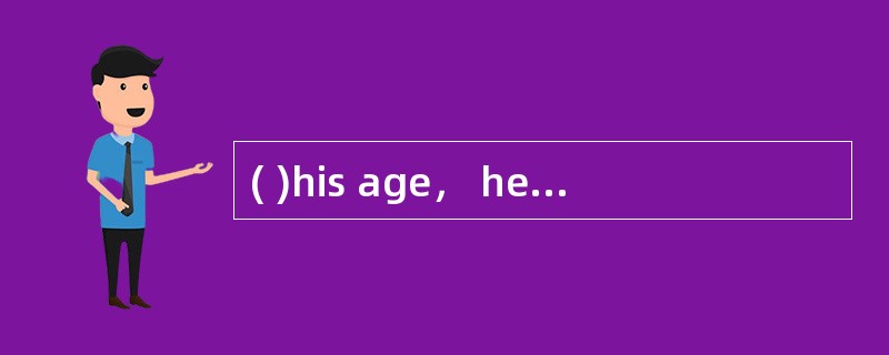 ( )his age， he is unable to take the job.